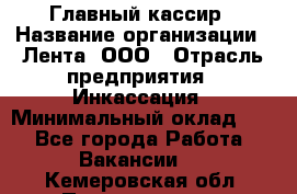 Главный кассир › Название организации ­ Лента, ООО › Отрасль предприятия ­ Инкассация › Минимальный оклад ­ 1 - Все города Работа » Вакансии   . Кемеровская обл.,Прокопьевск г.